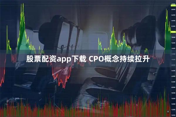 股票配资app下载 CPO概念持续拉升