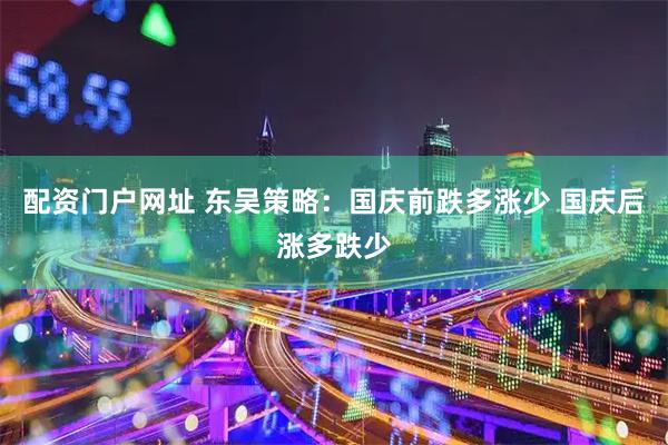 配资门户网址 东吴策略：国庆前跌多涨少 国庆后涨多跌少