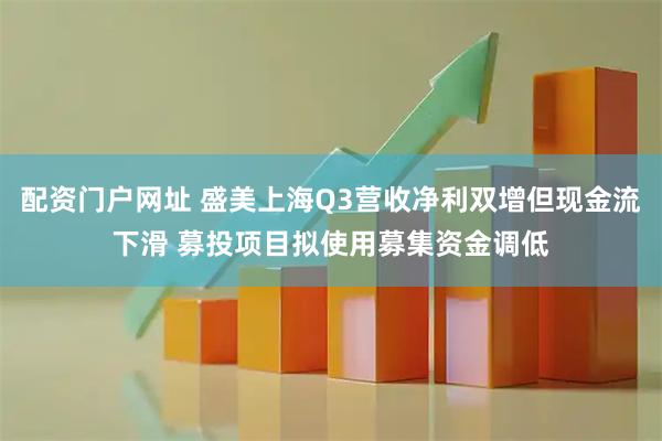 配资门户网址 盛美上海Q3营收净利双增但现金流下滑 募投项目拟使用募集资金调低