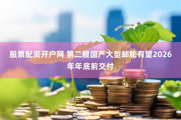 股票配资开户网 第二艘国产大型邮轮有望2026年年底前交付