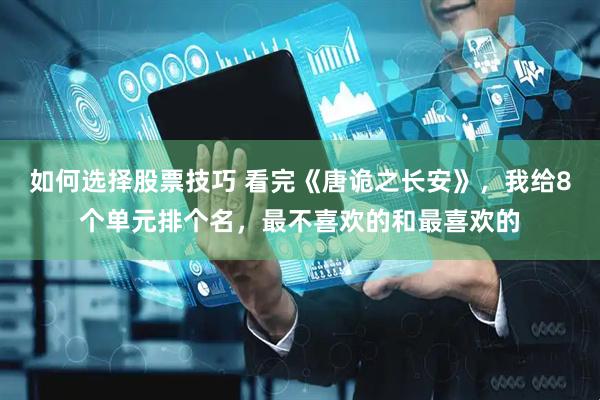 如何选择股票技巧 看完《唐诡之长安》，我给8个单元排个名，最不喜欢的和最喜欢的