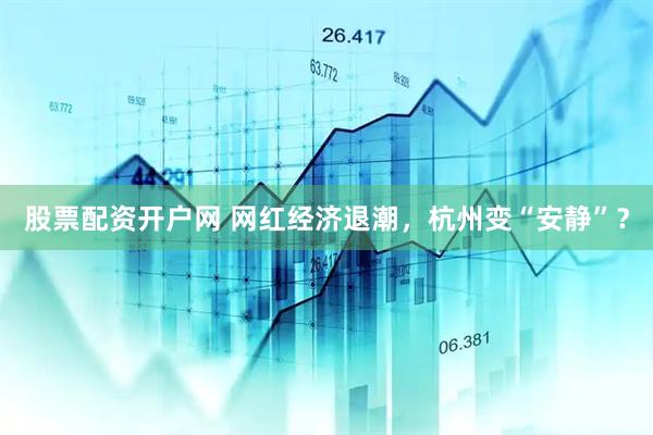 股票配资开户网 网红经济退潮，杭州变“安静”？