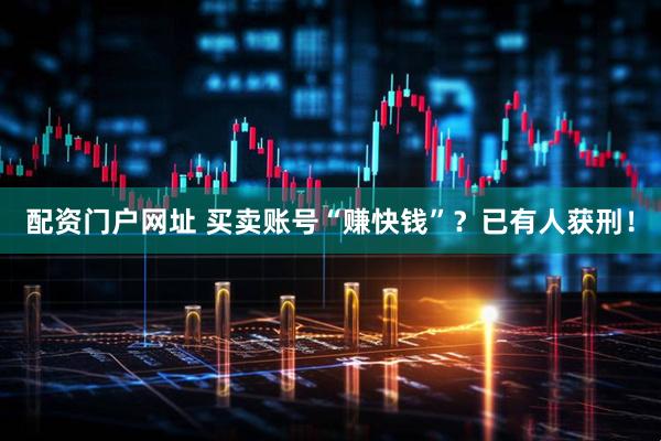 配资门户网址 买卖账号“赚快钱”？已有人获刑！