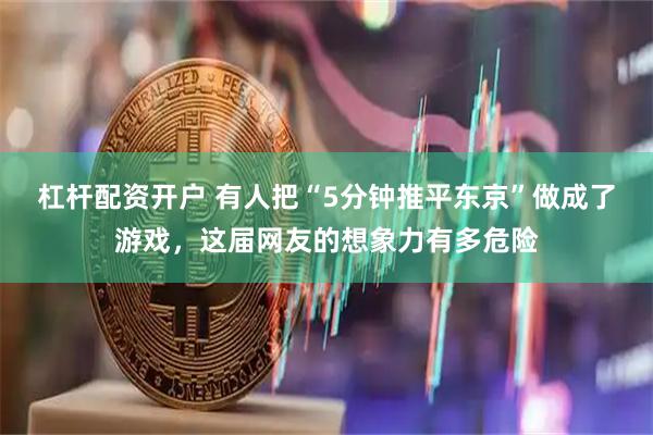 杠杆配资开户 有人把“5分钟推平东京”做成了游戏，这届网友的想象力有多危险