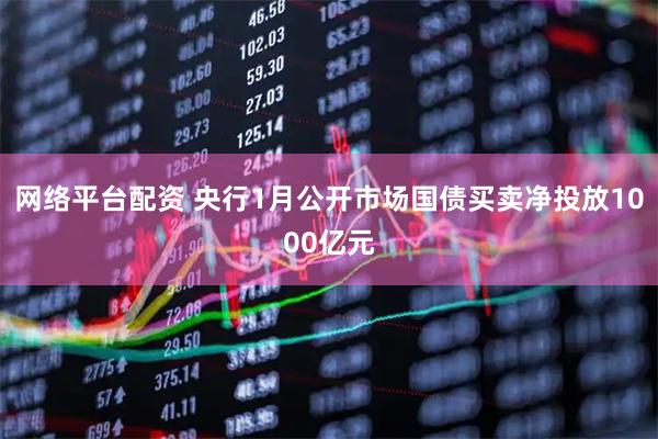 网络平台配资 央行1月公开市场国债买卖净投放1000亿元