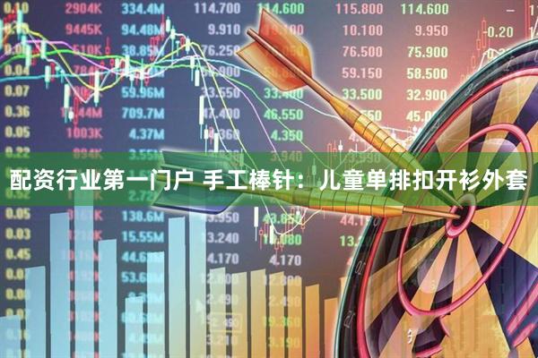 配资行业第一门户 手工棒针：儿童单排扣开衫外套