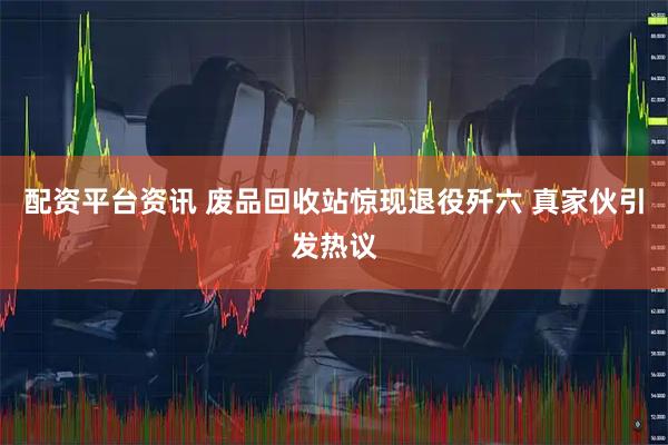 配资平台资讯 废品回收站惊现退役歼六 真家伙引发热议