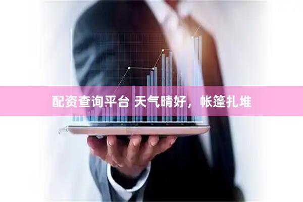 配资查询平台 天气晴好，帐篷扎堆
