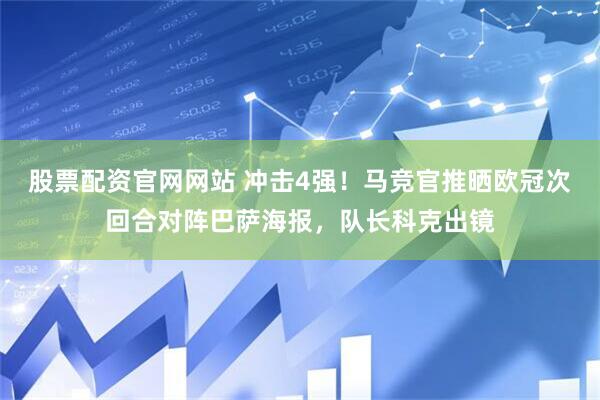 股票配资官网网站 冲击4强！马竞官推晒欧冠次回合对阵巴萨海报，队长科克出镜