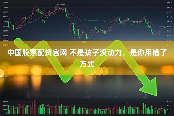 中国股票配资官网 不是孩子没动力，是你用错了方式