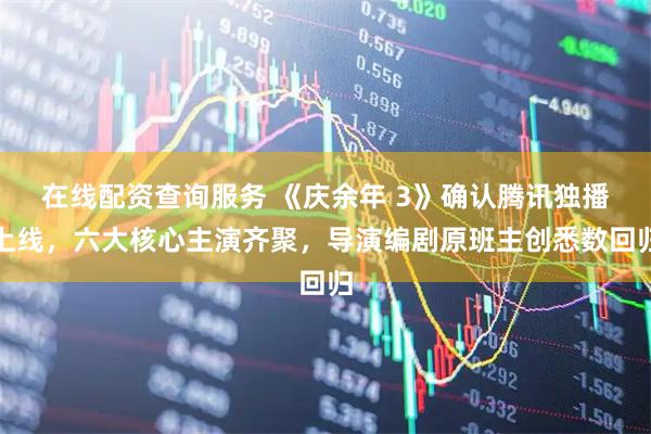 在线配资查询服务 《庆余年 3》确认腾讯独播上线，六大核心主演齐聚，导演编剧原班主创悉数回归
