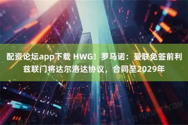 配资论坛app下载 HWG！罗马诺：曼联免签前利兹联门将达尔洛达协议，合同至2029年