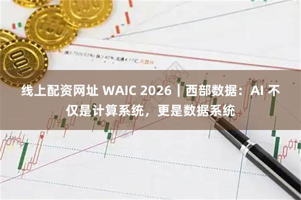 线上配资网址 WAIC 2026｜西部数据：AI 不仅是计算系统，更是数据系统
