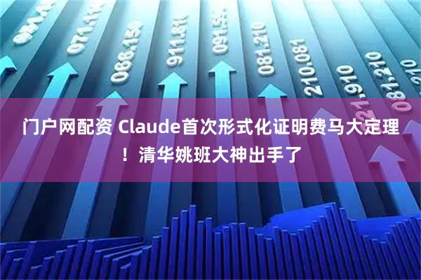 门户网配资 Claude首次形式化证明费马大定理！清华姚班大神出手了